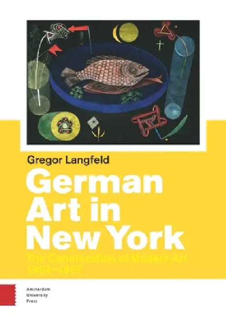 German Art in New York: The Canonization of Modern Art 1904-1957 by Gregor Langfeld