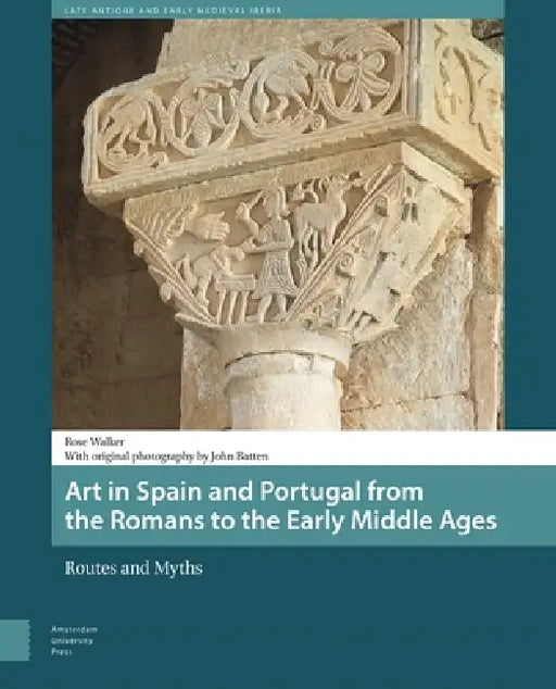 Art in Spain and Portugal from the Romans to the Early Middle Ages: Routes and Myths by Rose Walker