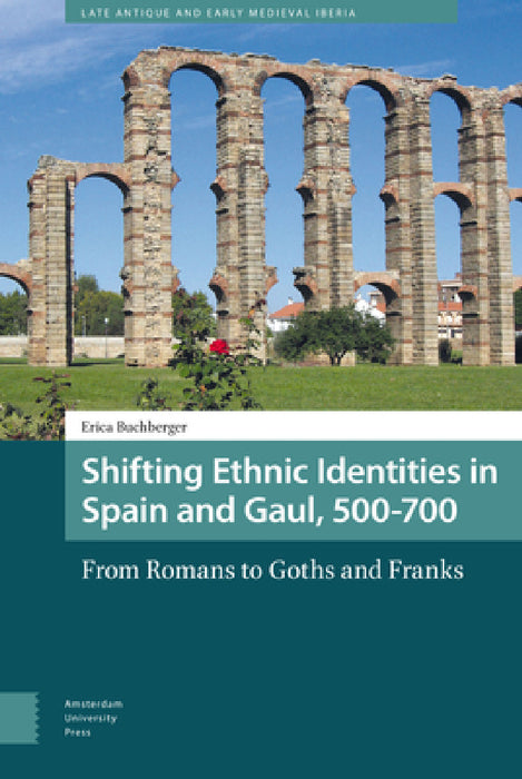 Shifting Ethnic Identities in Spain and Gaul, 500-700: From Romans to Goths and Franks by Erica Buchberger