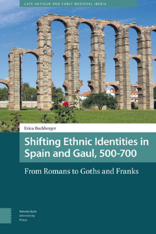 Shifting Ethnic Identities in Spain and Gaul, 500-700: From Romans to Goths and Franks by Erica Buchberger