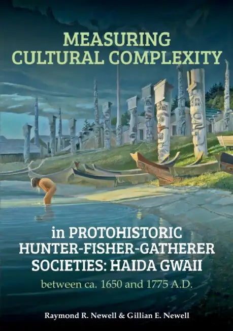 Measuring Cultural Complexity in Protohistoric Hunter-Fisher-Gatherer Societies: Haida Gwaii Between Ca. 1650 and 1775 A.D. by Raymond R. Newell, Gillian E. Newell