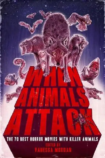 When Animals Attack: The 70 Best Horror Movies with Killer Animals by Vanessa Morgan