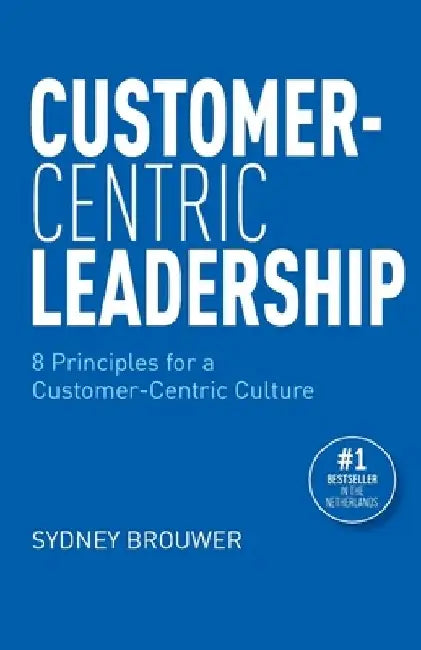 Customer-Centric Leadership: 8 Principles for a Customer-Centric Culture by Bodei Brouwer
