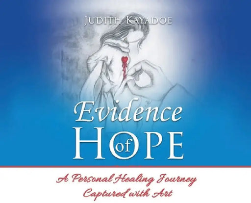 Evidence of Hope: A Personal Healing Journey Captured with Art by Judith Kayadoe