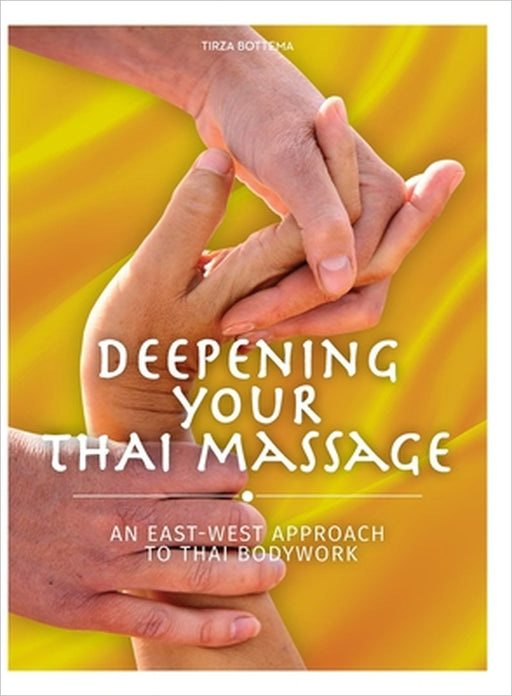 Deepening Your Thai Massage: An East West Approach to Thai Bodywork by Tirza Bottema