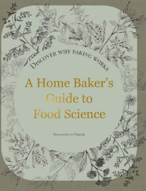 A Home Baker's Guide to Food Science: Discover Why Baking Works by Nicolette Van Niekerk