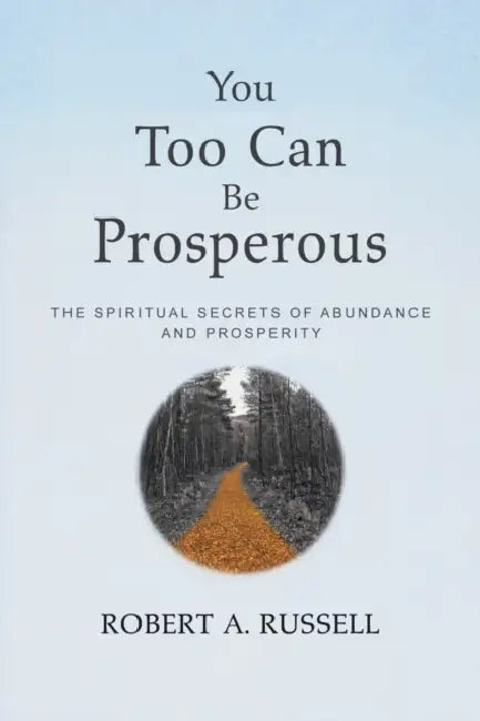 You Too Can Be Prosperous: The Spiritual Secrets of Abundance and Prosperity by Robert A. Russell