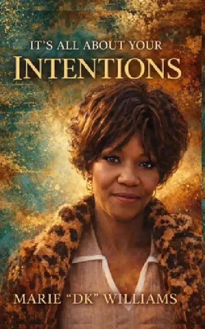 It's All About Your Intentions by Marie D. K. Williams