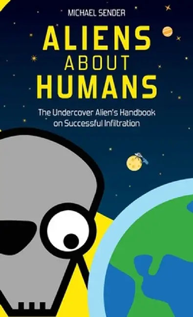 Aliens about Humans: The Undercover Alien's Handbook on Successful Infiltration by Michael Sender