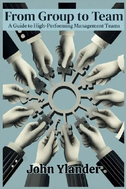 From Group to Team: A Guide to High-Performing Management Teams by John Ylander