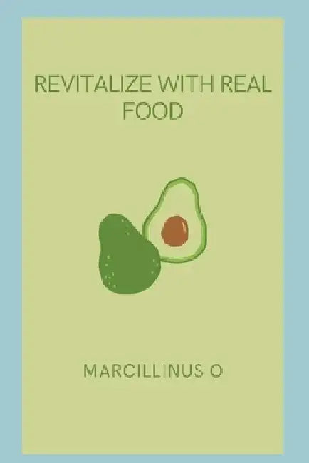 Revitalize with Real Food by Marcillinus O