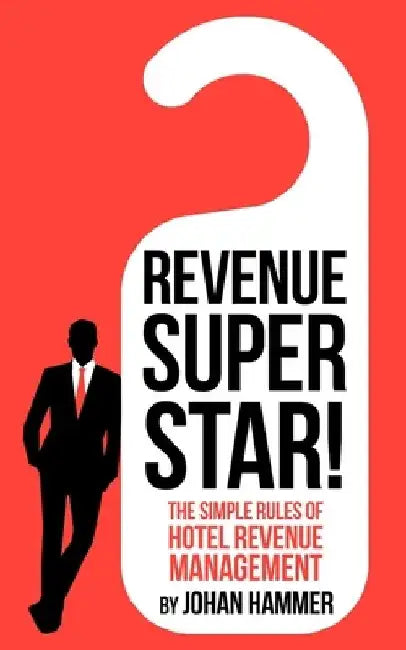 Revenue Superstar!: The Simple Rules of Hotel Revenue Management by Johan Hammer
