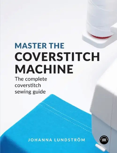Master the Coverstitch Machine: The Complete Coverstitch Sewing Guide by Johanna Lundstrom