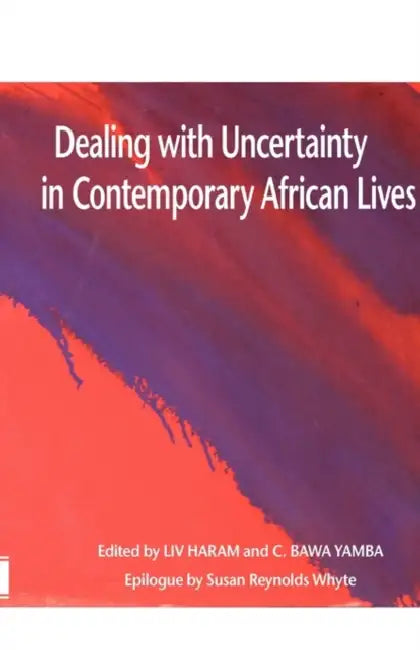 Dealing with Uncertainty in Contemporary African Lives by LIV Haram, C. Bawa Yamba, Susan Reynolds Whyte