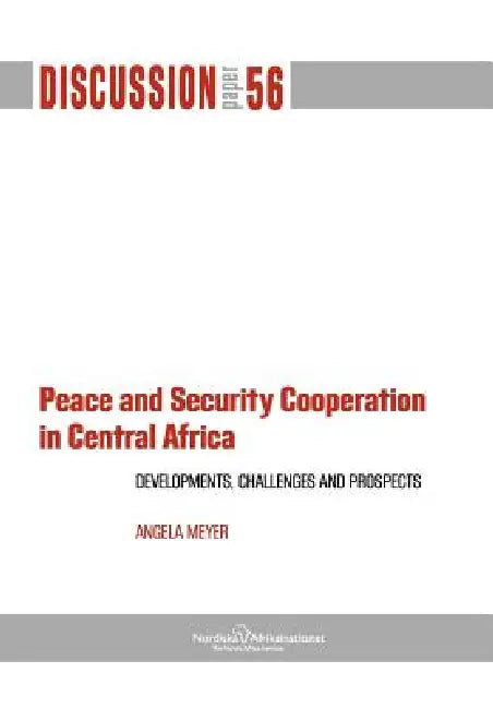 Peace and Security Cooperation in Central Africa. Developments, Challenges and Prospects by Angela Meyer