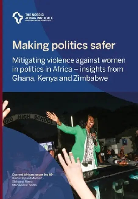 Making politics safer: Mitigating violence against women in politics in Africa - insights from Ghana, Kenya and Zimbabwe by Diana Højlund Madsen