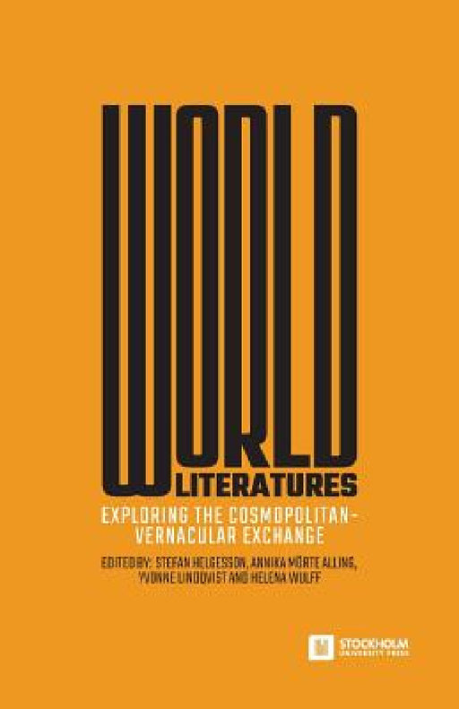 World Literatures: Exploring the Cosmopolitan-Vernacular Exchange by Stefan Helgesson, Annika Mörte Alling, Yvonne Lindqvist