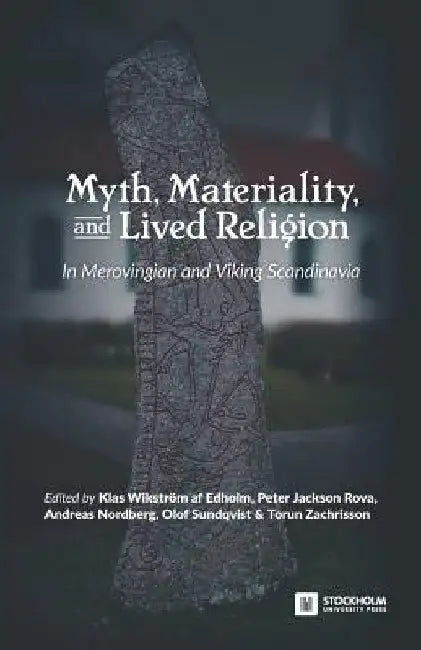 Myth, Materiality, and Lived Religion: In Merovingian and Viking Scandinavia by Klas Wikström Af Edholm