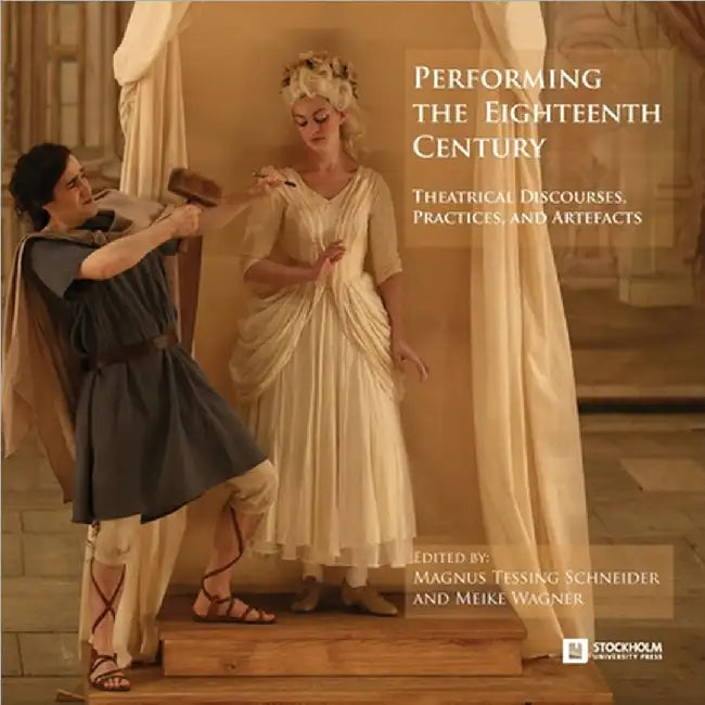 Performing the Eighteenth Century: Theatrical Discourses, Practices, and Artefacts by Magnus Tessing Schneider