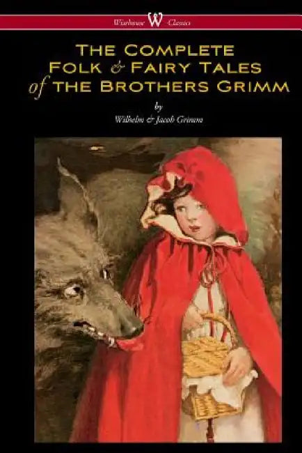 The Complete Folk & Fairy Tales of the Brothers Grimm (Wisehouse Classics - The Complete and Authoritative Edition) by Wilhelm Grimm, Jacob Grimm
