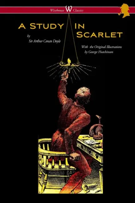 A Study in Scarlet (Wisehouse Classics Edition - with original illustrations by George Hutchinson) by Arthur Conan Doyle, Sam Vaseghi, George Hutchinson