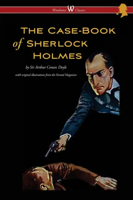 The Case-Book of Sherlock Holmes (Wisehouse Classics Edition - With Original Illustrations) by Conan Arthur Doyle, Sam Vaseghi