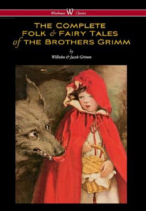 Complete Folk & Fairy Tales of the Brothers Grimm (Wisehouse Classics - The Complete and Authoritative Edition) by Wilhelm Grimm, Jacob Ludwig Carl Grimm