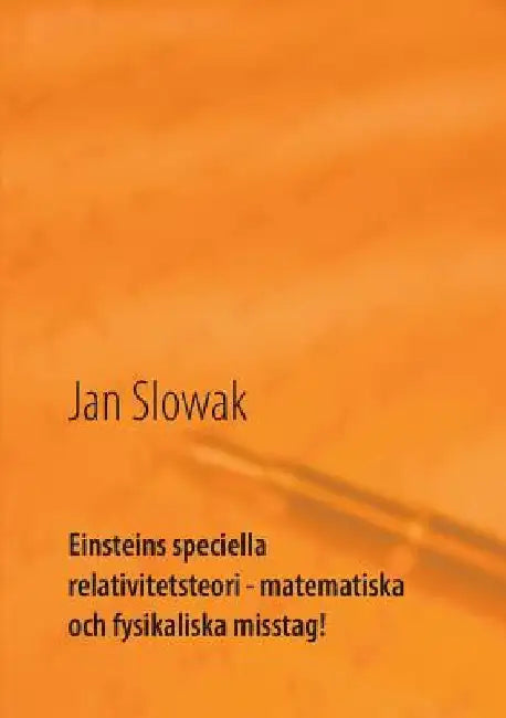 Einsteins speciella relativitetsteori - matematiska och fysikaliska misstag!: Forskning by Jan Slowak