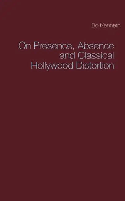 On Presence, Absence and Classical Hollywood Distortion by Bo Kenneth