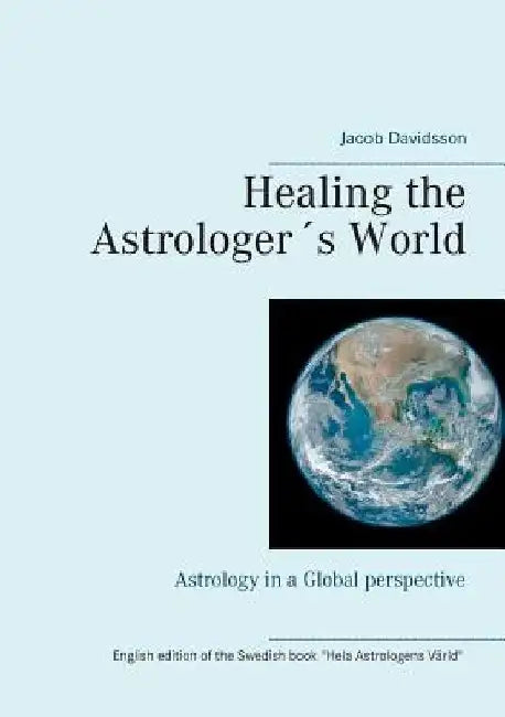 Healing the Astrologer´s World: Astrology in a Global perspective by Jacob Davidsson
