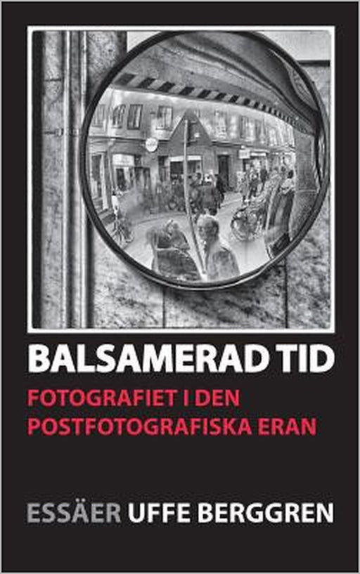 Balsamerad tid: Fotografiet i den postfotografiska eran by Uffe Berggren