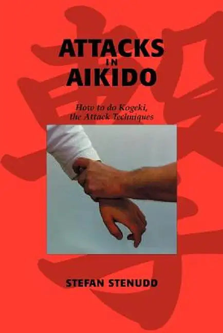 Attacks in Aikido: How to Do Kogeki, the Attack Techniques by Stefan Stenudd