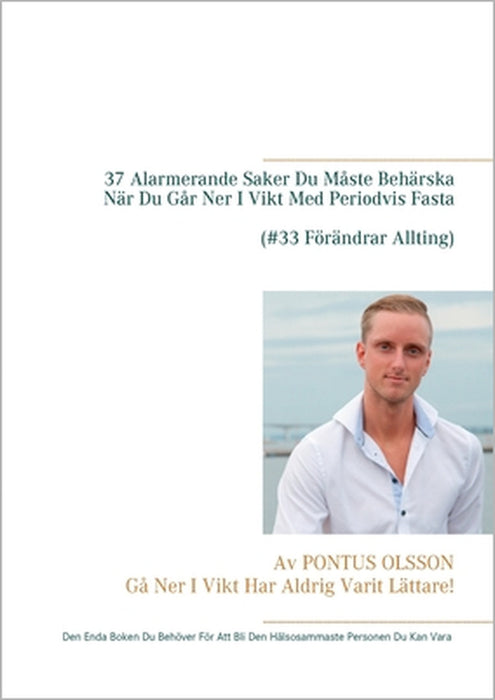 37 Alarmerande Saker Du Måste Behärska Innan Du Går Ner I Vikt Med Periodvis Fasta: Den Enda Boken Du Behöver För Att Bli Den Hälsosammaste Personen D by Pontus Olsson