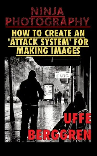 Ninja Photography: How to create an 'attack system' for making images by Uffe Berggren