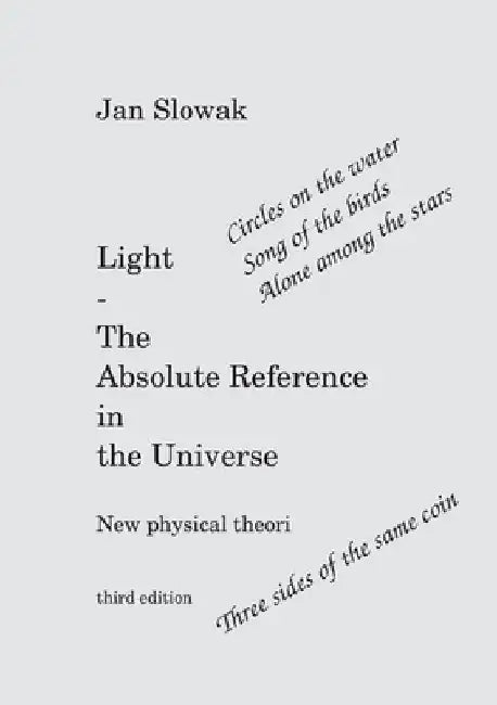 Light - The Absolute Reference in the Universe: New physical theory by Jan Slowak