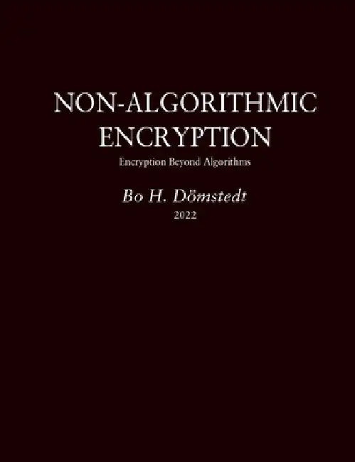 Non-Algorithmic Encryption: Encryption Beyond Algorithms by Bo H. Dömstedt