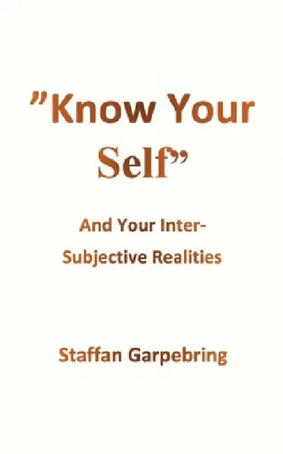 Know Your Self: And Your Inter-Subject Realities by Staffan Garpebring