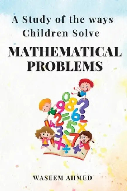 A Study of the Ways Children Solve Mathematical Problems by Waseem Ahmed
