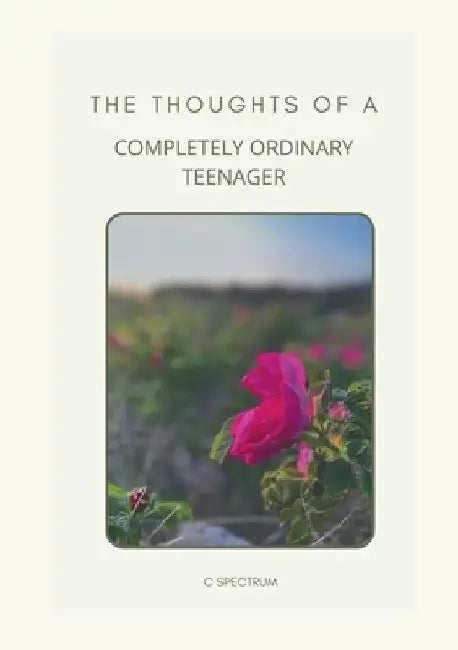 The Thoughts of a Completely Ordinary Teenager by C. Spectrum