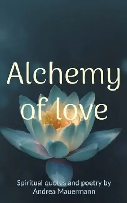 Alchemy of love: Spiritual quotes and poetry by Andrea Mauermann by Andrea Mauermann