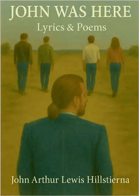 John Was Here: Lyrics & Poems by Lewis Hillstierna, John Arthur