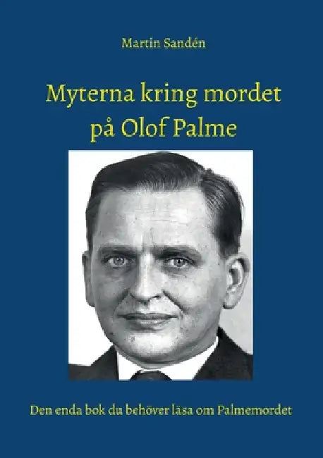 Myterna kring mordet på Olof Palme: Den enda bok du behöver läsa om Palmemordet by Martin Sandén
