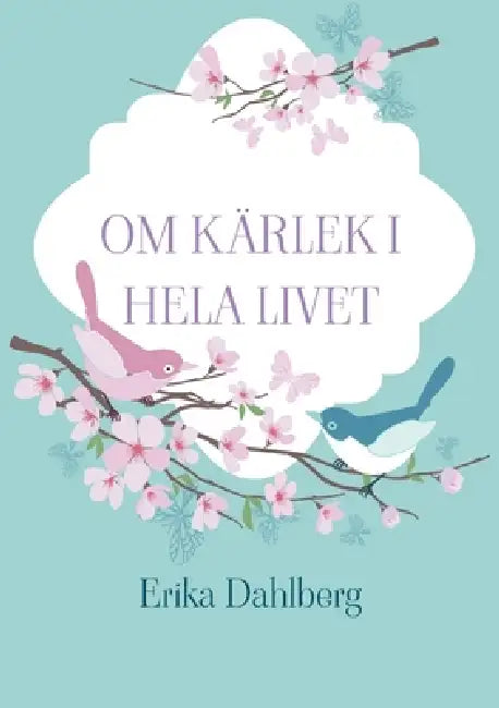 Om kärlek i hela livet by Erika Dahlberg