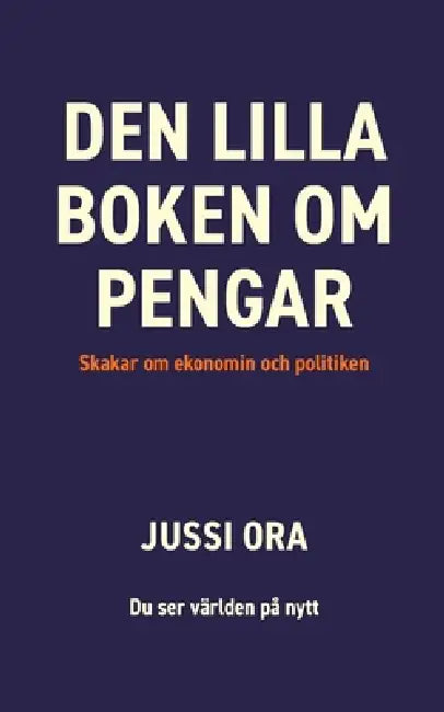 Den lilla boken om pengar: Skakar om ekonomin och politiken by Jussi Ora