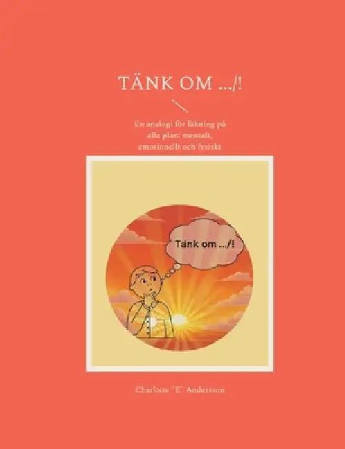 Tänk om .../!: En analogi för läkning på alla plan: mentalt, emotionellt och fysiskt by Charlotte E. Andersson