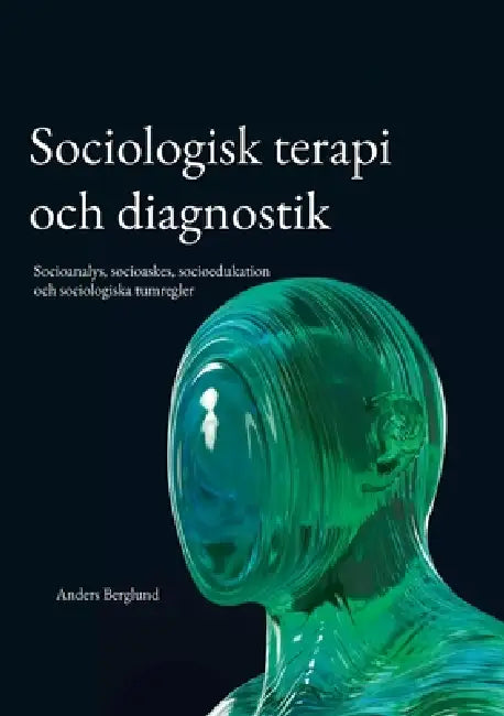Sociologisk terapi och diagnostik: Socioanalys, socioaskes, socioedukation och sociologiska tumregler by Anders Berglund