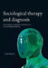 Sociological therapy and diagnosis: Socioanalysis, sociopratice, socioeducation and sociological heuristics by Anders Berglund