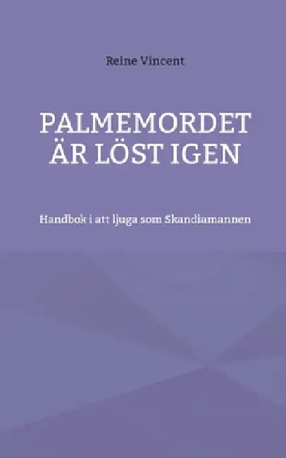 Palmemordet är löst igen: Handbok i att ljuga som Skandiamannen by Reine Vincent