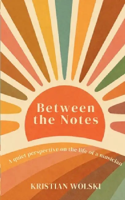 Between the Notes: A quiet perspective on the life of a musician by Kristian Wolski