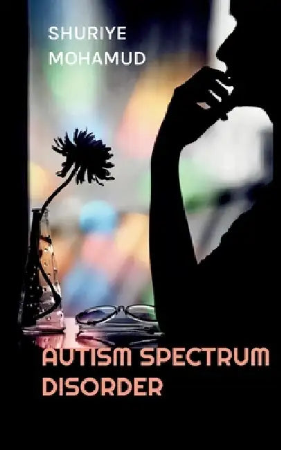Autism Spectrum Disorder: A Comprehensive Reference by Shuriye Mohamud